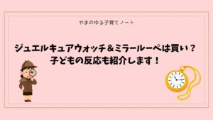 【正直レビュー】ジュエルキュアウォッチ＆ミラールーペは買い？子どもの反応も紹介します！