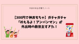 【300円で神おもちゃ】ガチャガチャ「みえるよ！アンパンマン」が外出時の救世主すぎた！