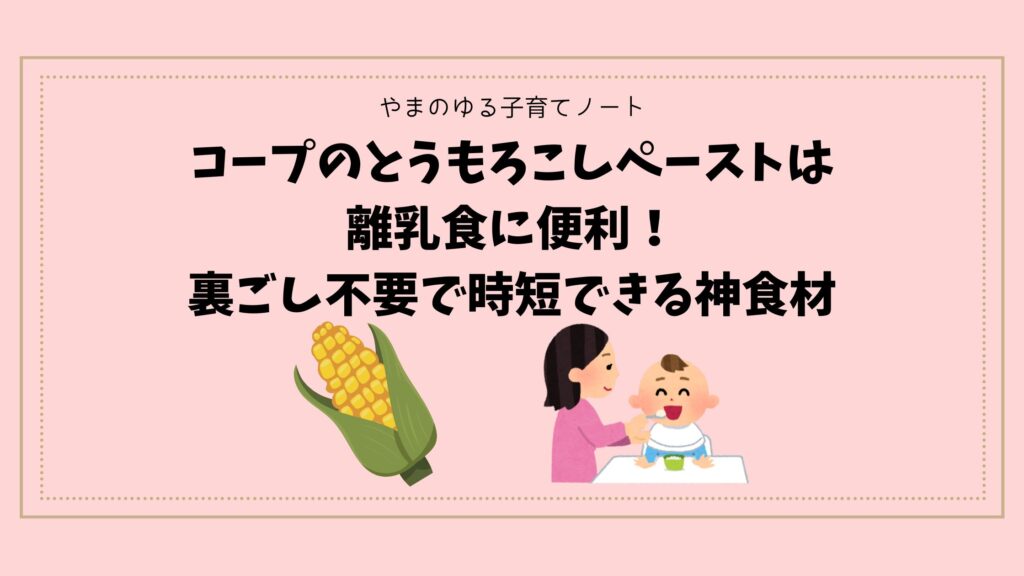 コープのとうもろこしペーストは離乳食に便利！裏ごし不要で時短できる神食材